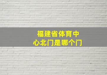 福建省体育中心北门是哪个门