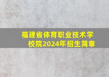 福建省体育职业技术学校院2024年招生简章