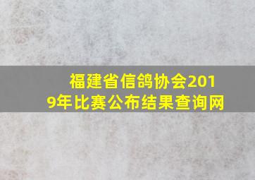 福建省信鸽协会2019年比赛公布结果查询网