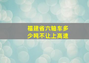 福建省六轴车多少吨不让上高速