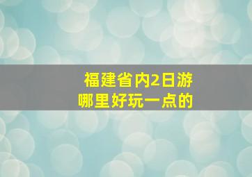 福建省内2日游哪里好玩一点的