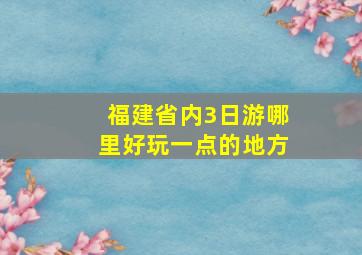 福建省内3日游哪里好玩一点的地方