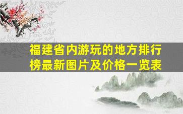 福建省内游玩的地方排行榜最新图片及价格一览表