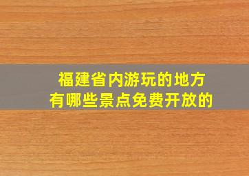 福建省内游玩的地方有哪些景点免费开放的