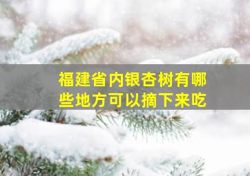 福建省内银杏树有哪些地方可以摘下来吃