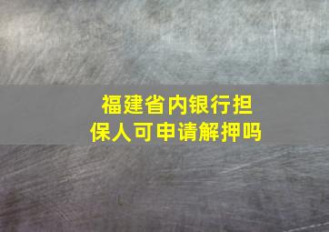 福建省内银行担保人可申请解押吗