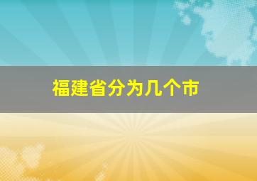 福建省分为几个市