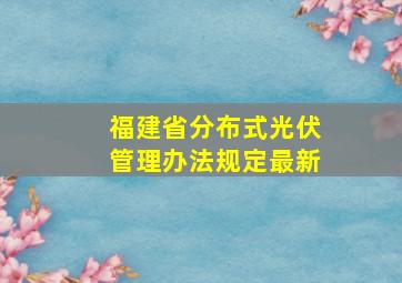 福建省分布式光伏管理办法规定最新