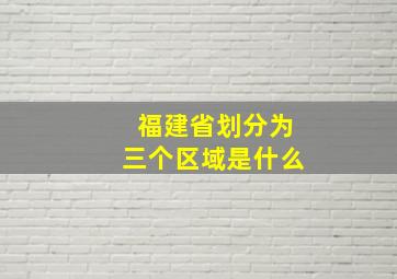 福建省划分为三个区域是什么