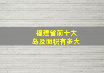 福建省前十大岛及面积有多大