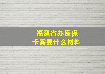 福建省办医保卡需要什么材料