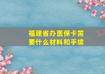 福建省办医保卡需要什么材料和手续