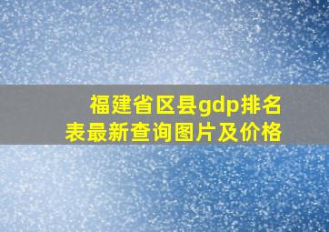 福建省区县gdp排名表最新查询图片及价格