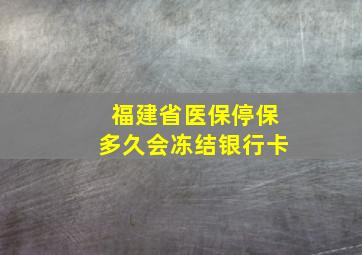 福建省医保停保多久会冻结银行卡