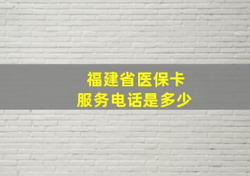 福建省医保卡服务电话是多少