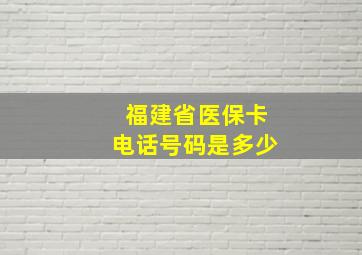 福建省医保卡电话号码是多少