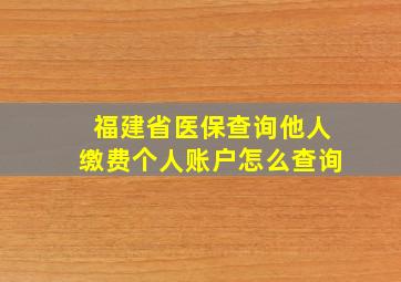 福建省医保查询他人缴费个人账户怎么查询