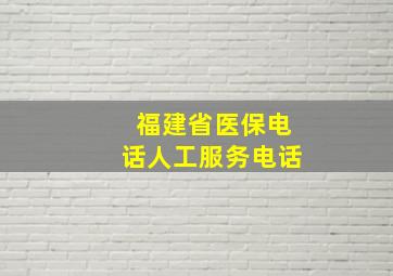 福建省医保电话人工服务电话