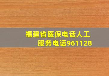 福建省医保电话人工服务电话961128