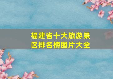 福建省十大旅游景区排名榜图片大全