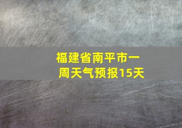 福建省南平市一周天气预报15天