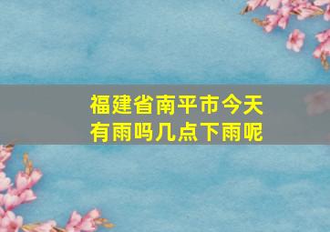 福建省南平市今天有雨吗几点下雨呢