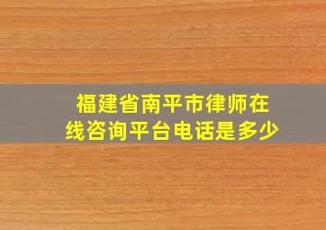 福建省南平市律师在线咨询平台电话是多少