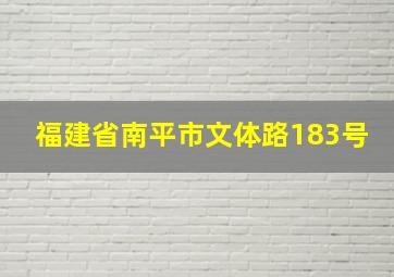 福建省南平市文体路183号