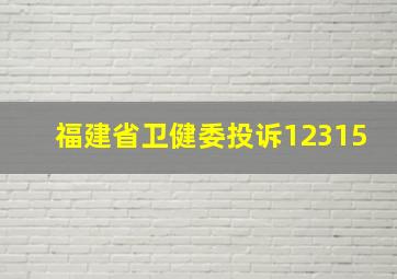 福建省卫健委投诉12315