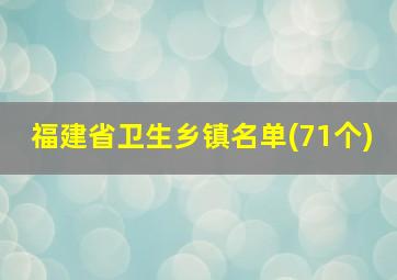 福建省卫生乡镇名单(71个)