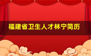 福建省卫生人才林宁简历