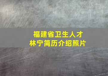 福建省卫生人才林宁简历介绍照片