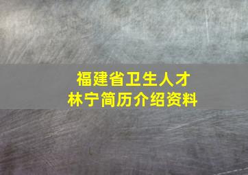 福建省卫生人才林宁简历介绍资料