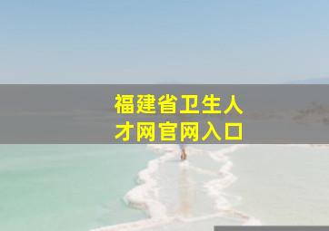 福建省卫生人才网官网入口