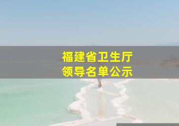 福建省卫生厅领导名单公示