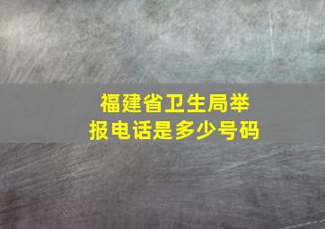 福建省卫生局举报电话是多少号码