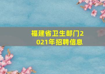 福建省卫生部门2021年招聘信息