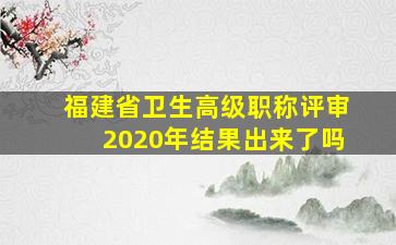 福建省卫生高级职称评审2020年结果出来了吗