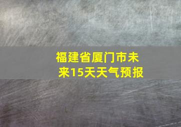 福建省厦门市未来15天天气预报