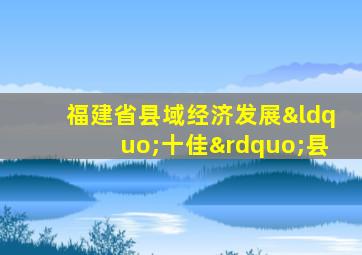 福建省县域经济发展“十佳”县