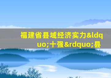 福建省县域经济实力“十强”县