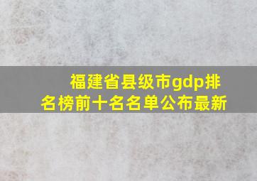 福建省县级市gdp排名榜前十名名单公布最新