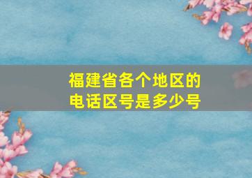 福建省各个地区的电话区号是多少号