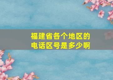 福建省各个地区的电话区号是多少啊