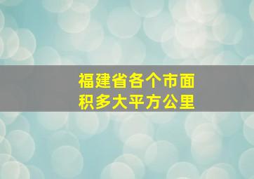 福建省各个市面积多大平方公里