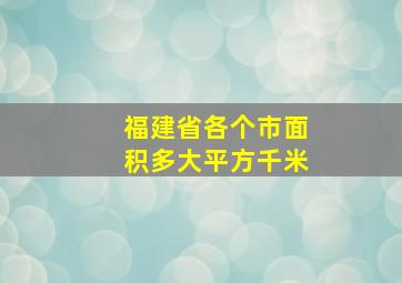 福建省各个市面积多大平方千米