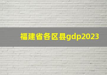 福建省各区县gdp2023