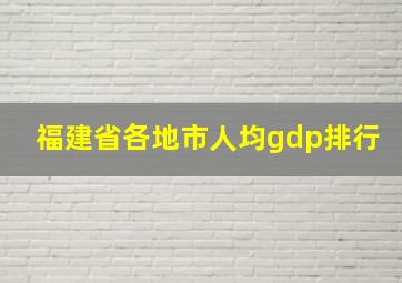 福建省各地市人均gdp排行