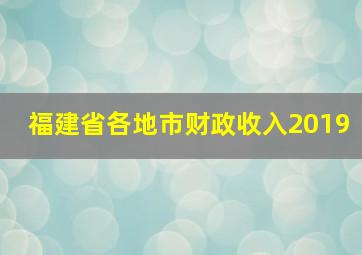 福建省各地市财政收入2019