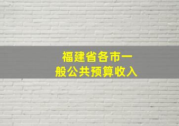 福建省各市一般公共预算收入